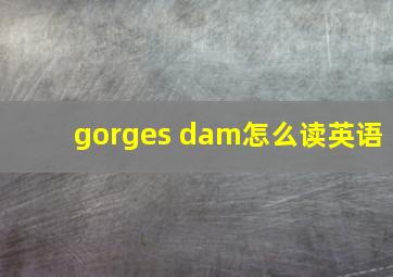 gorges dam怎么读英语